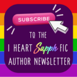 Subscribe to the I Heart SapphFic Author Newsletter