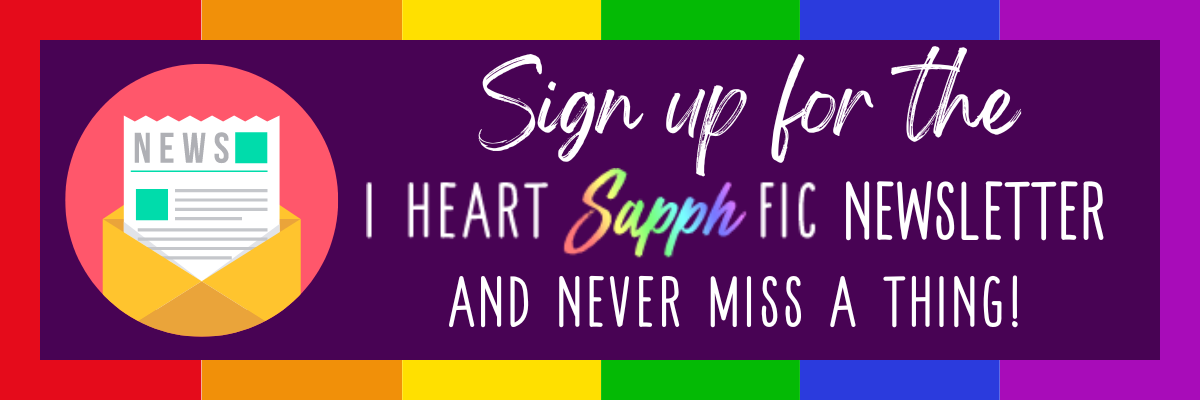 Sign up for the I Heart SapphFic Newsletter and never miss a thing!